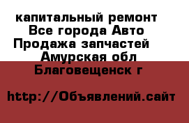 капитальный ремонт - Все города Авто » Продажа запчастей   . Амурская обл.,Благовещенск г.